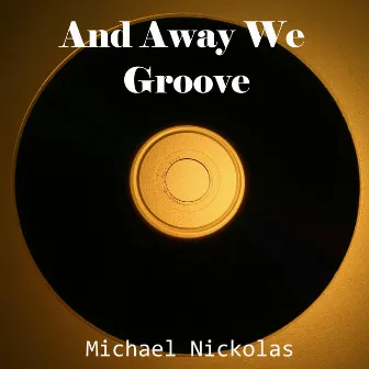 And Away We Groove by Michael Nickolas