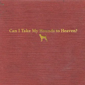 Can I Take My Hounds to Heaven? by Tyler Childers