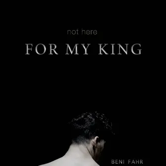 Not Here (For My King) by Beni Fahr