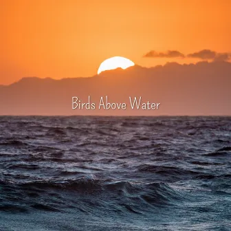 Birds Singing by Birds Above Water