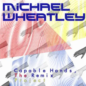 Capable Hands, the Remix Project by Michael Wheatley