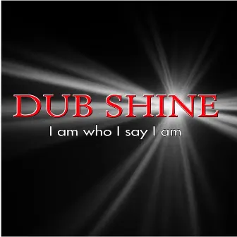 I Am Who I Say I Am by Dub Shine