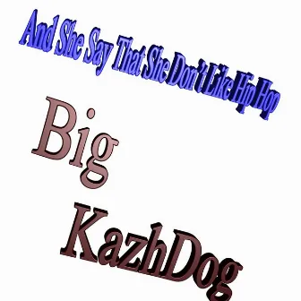 And She Say That She Don't Like Hip Hop by Big Kazhdog