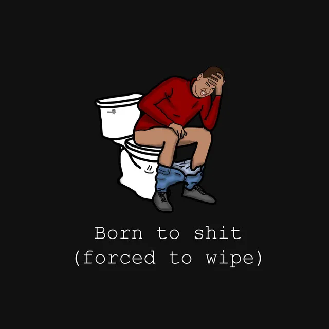 born to shit (forced to wipe)