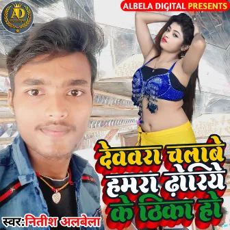 Devra Chalabe Hamra Dhoriye Ke Thika Ho by Nitish Albela