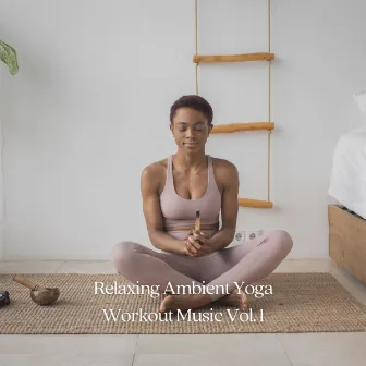 Relaxing Ambient Yoga Workout Music Vol. 1 by Astral Noise