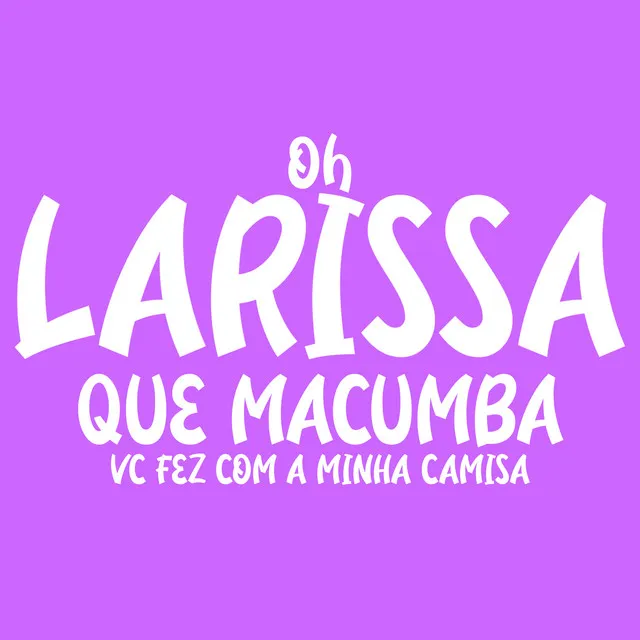 Oh Larissa Que Macumba Vc Fez Com a Minha Camisa