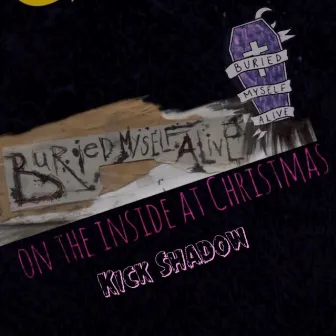 Buried Myself Alive on the Inside at Christmas by Kick Shadow