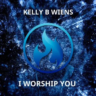 I Worship You by Kelly B Wiens