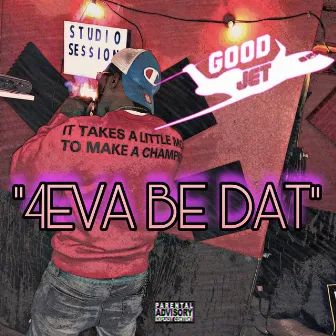 4Eva Be Dat by Good Jet