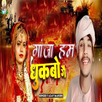 Ganja ham dukbo ge by Yadav Manish