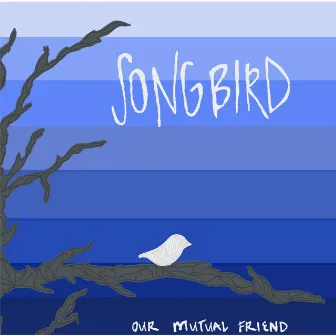 Songbird by Our Mutual Friend