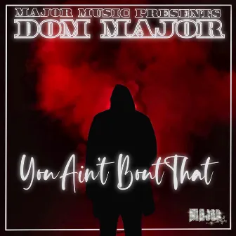 YOU AINT BOUT THAT by Dom Major