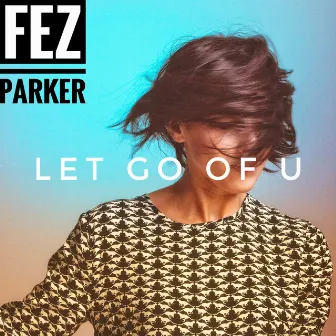 Let Go of U by Fez Parker