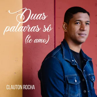 Duas Palavras Só (Te Amo) by Clauton Rocha