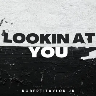 Lookin at You by Robert Taylor Jr