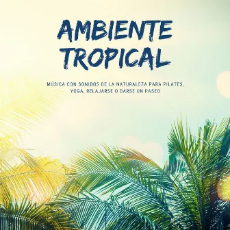 Ambiente Tropical: Música con Sonidos de la Naturaleza para Pilates, Yoga, Relajarse o Darse un Paseo by Tropical Pilates