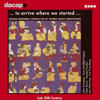 To Arrive Where We Started (Danish 20Th Century Music) by Figura Ensemble