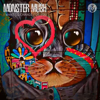 I Want to Change the Things for You by Monster Mush