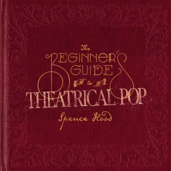 The Beginner's Guide To Theatrical Pop by Spence Hood