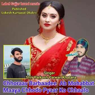 Chhoraav Barbaadee Ab Mohabbat Maaya Chhodo Pyaar Ko Chhaalo by Singer Parwan Khatana