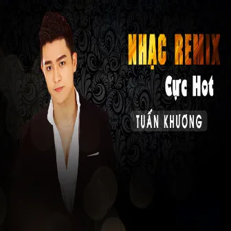 Nhạc Remix Cực Hot Tuấn Khương by Tuan Khuong