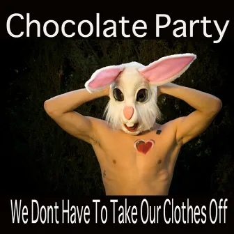 We Don't Have To Take Our Clothes Off by Chocolate Party