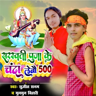 Sarswati Puja Ke Chanda Lebau 500 by Sujit Sanam