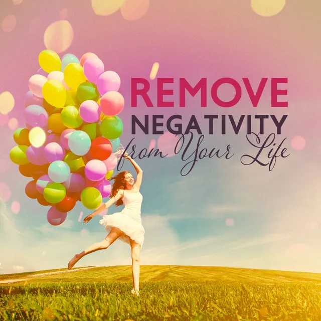 Remove Negativity from Your Life - Free Your Mind, Body and Soul From Negative Thoughts, Emotions, Feelings