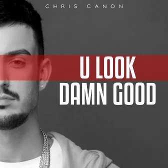 U Look Damn Good by Chris Canon