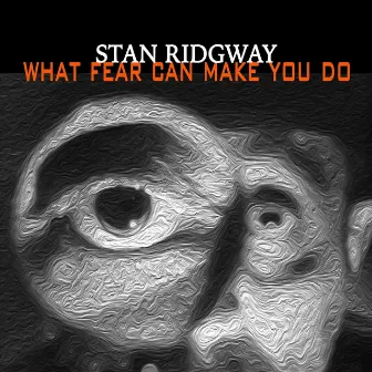 What Fear Can Make You Do by Stan Ridgway