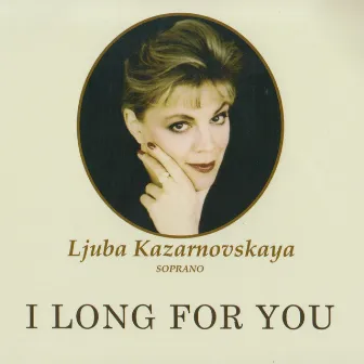 I Long For You (Russian & Italian Songs, Duets Of Russian Composers) by Ljuba Kazarnovskaya