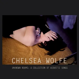 Unknown Rooms: A Collection of Acoustic Songs by Chelsea Wolfe