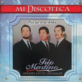 Mi Discoteca para Que No Me Olvides Grandes Exitos Originales by Trio Martino