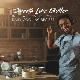 Smooth Like Butter – Inspirations For Your Daily Cooking Recipes by Tom & Jazz