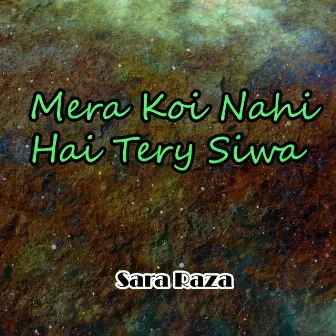 Mera Koi Nahi Hai Tery Siwa by Sara Raza