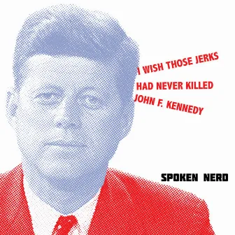 I Wish Those Jerks Had Never Killed John F. Kennedy by Spoken Nerd