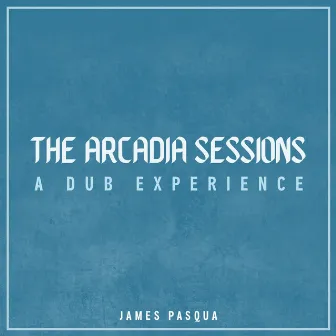 The Arcadia Sessions: A Dub Experience by James Pasqua