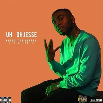 Where You Headed the Mixtape by Uh Oh Jesse