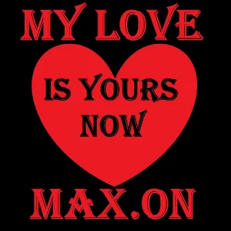 My Love Is Yours Now by Max.On