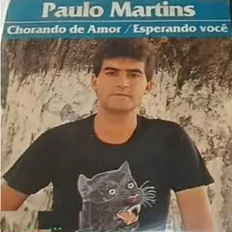 Paulo Martins - Chorando de Amor / Esperando Você by Paulo Martins