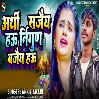 Arthi Sajai Hau Nirgun Bajai Hau by Ankit Bihari