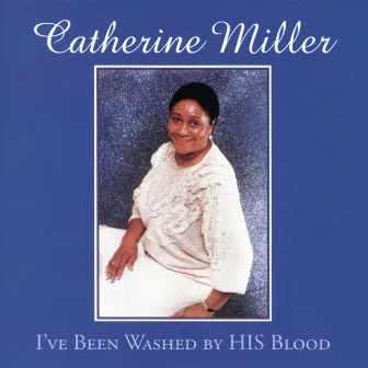 I've Been Washed by HIS Blood by Catherine Miller