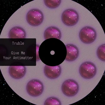 Give Me Your Antimatter by Truble