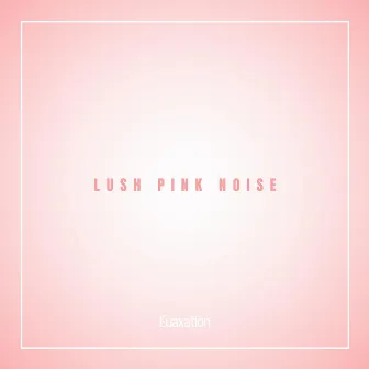 Lush Pink Noise by Euaxation