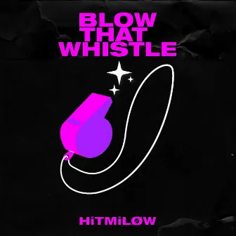 BLOW THAT WHISTLE by HiTMiLØW