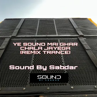 Ye Sound Mai Ghar Chala Jayega (Remix Trance) by Sound By Sabdar