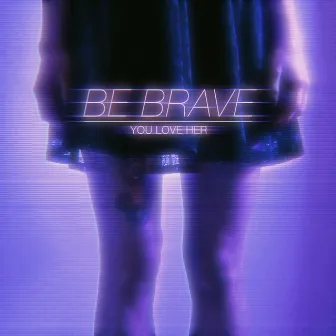 Be Brave by YOU LOVE HER