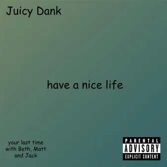 have a nice life by Juicy Dank