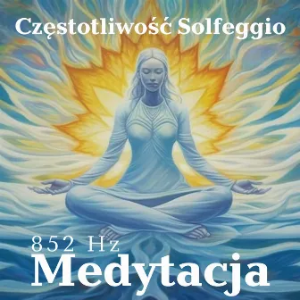 Częstotliwość Solfeggio 852 Hz: Medytacja dla Podnoszenia Świadomości i Powrotu do Porządku Duchowego by Medytacja Hz